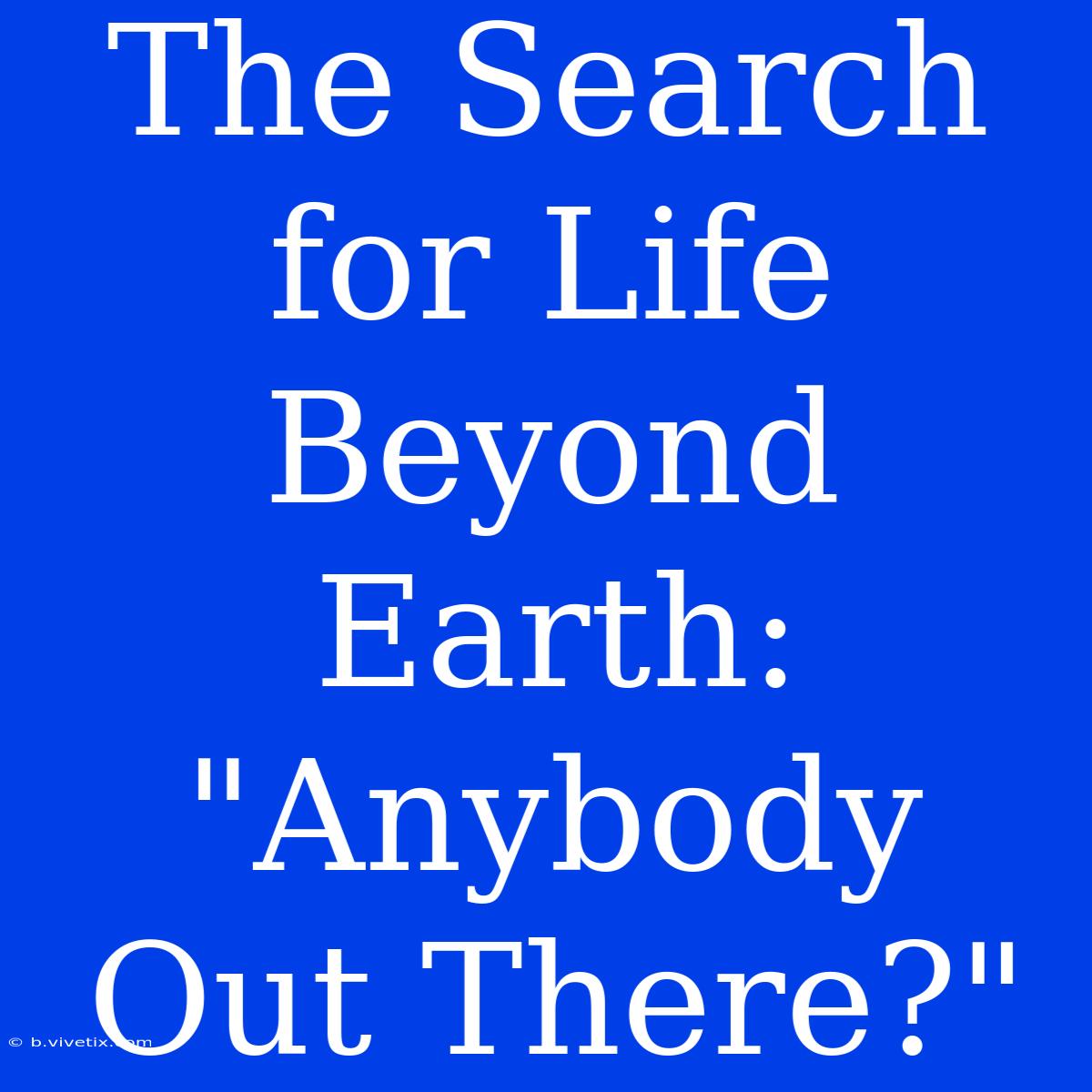 The Search For Life Beyond Earth: 