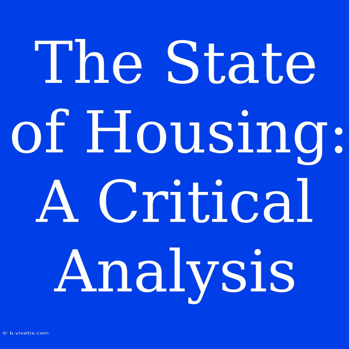 The State Of Housing:  A Critical Analysis