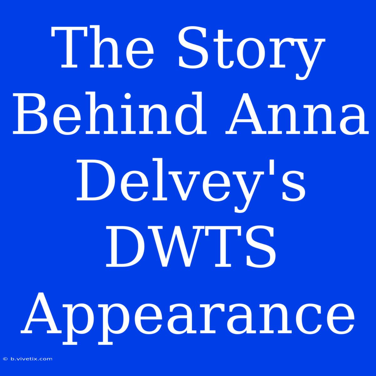 The Story Behind Anna Delvey's DWTS Appearance