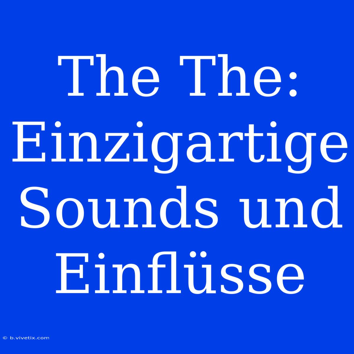 The The: Einzigartige Sounds Und Einflüsse