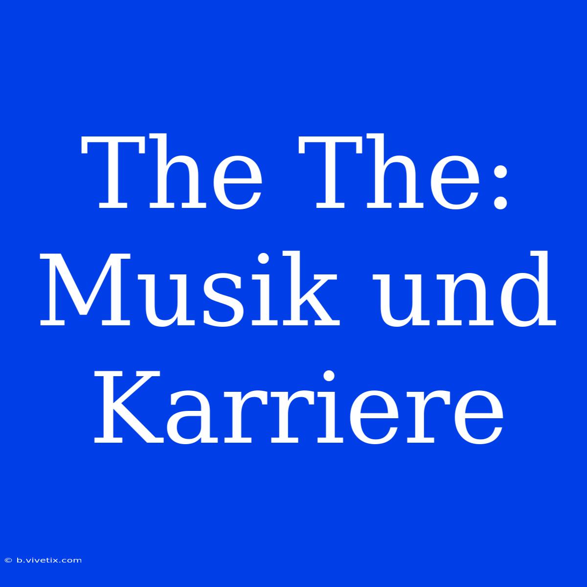 The The: Musik Und Karriere