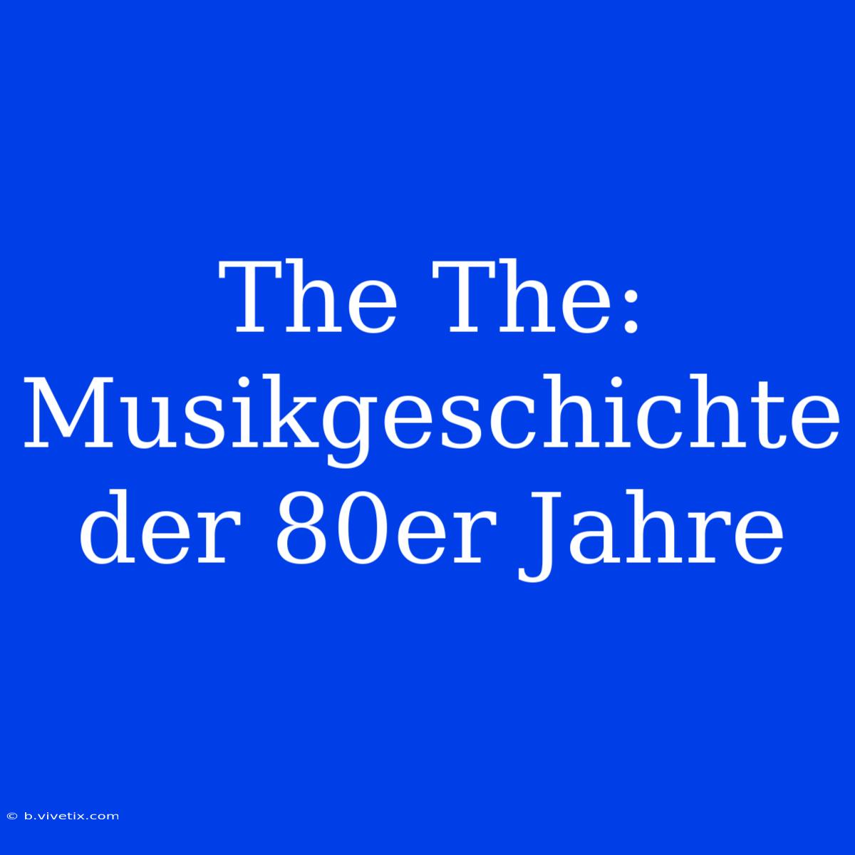 The The: Musikgeschichte Der 80er Jahre