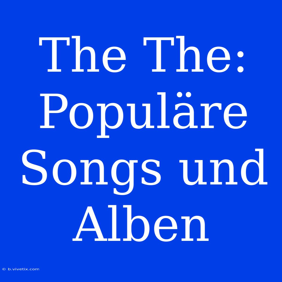 The The: Populäre Songs Und Alben