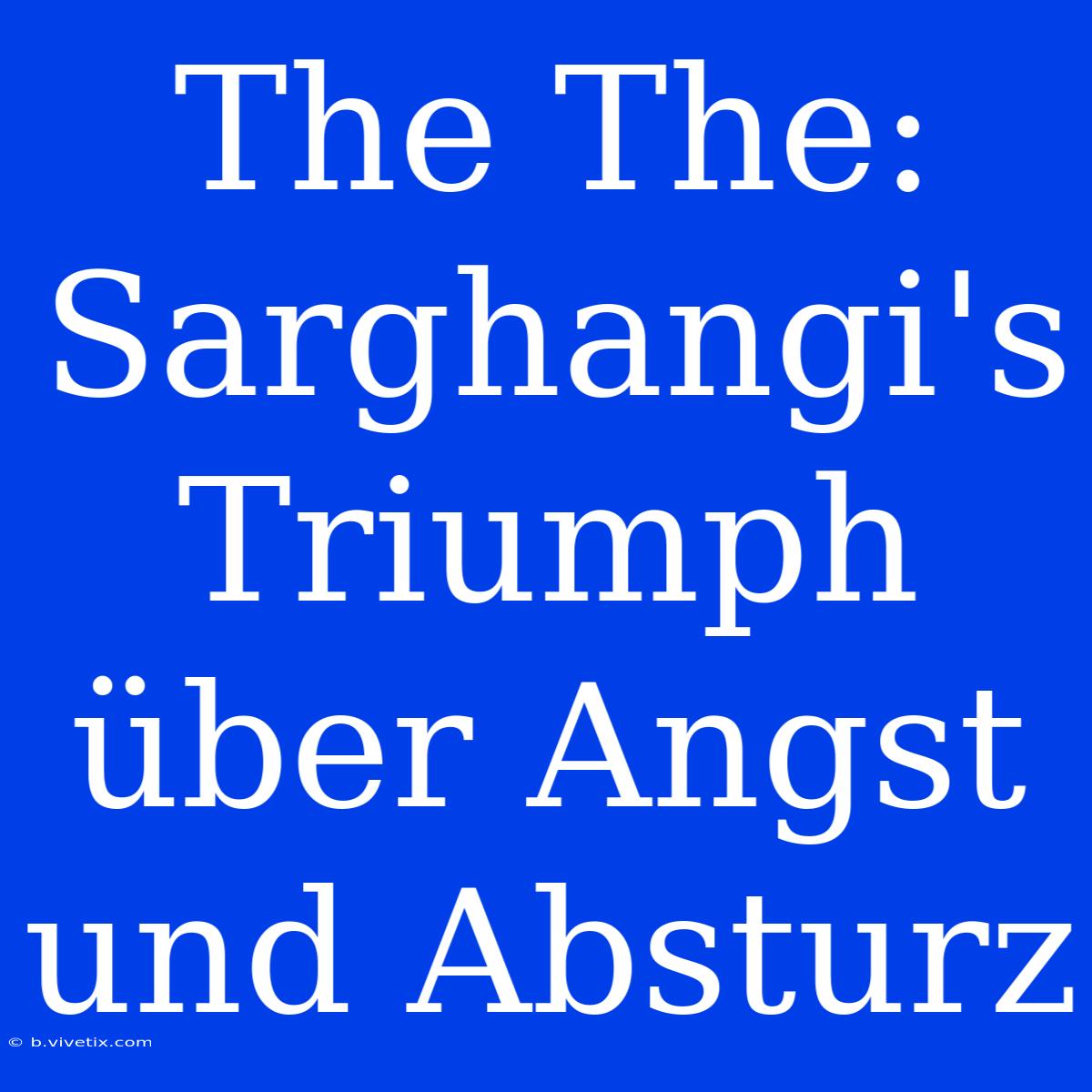 The The:  Sarghangi's Triumph Über Angst Und Absturz