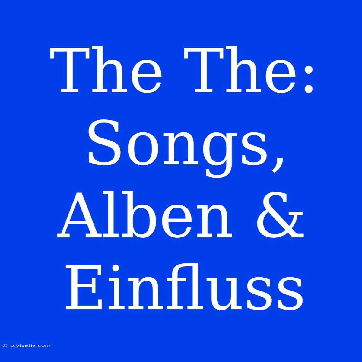 The The: Songs, Alben & Einfluss