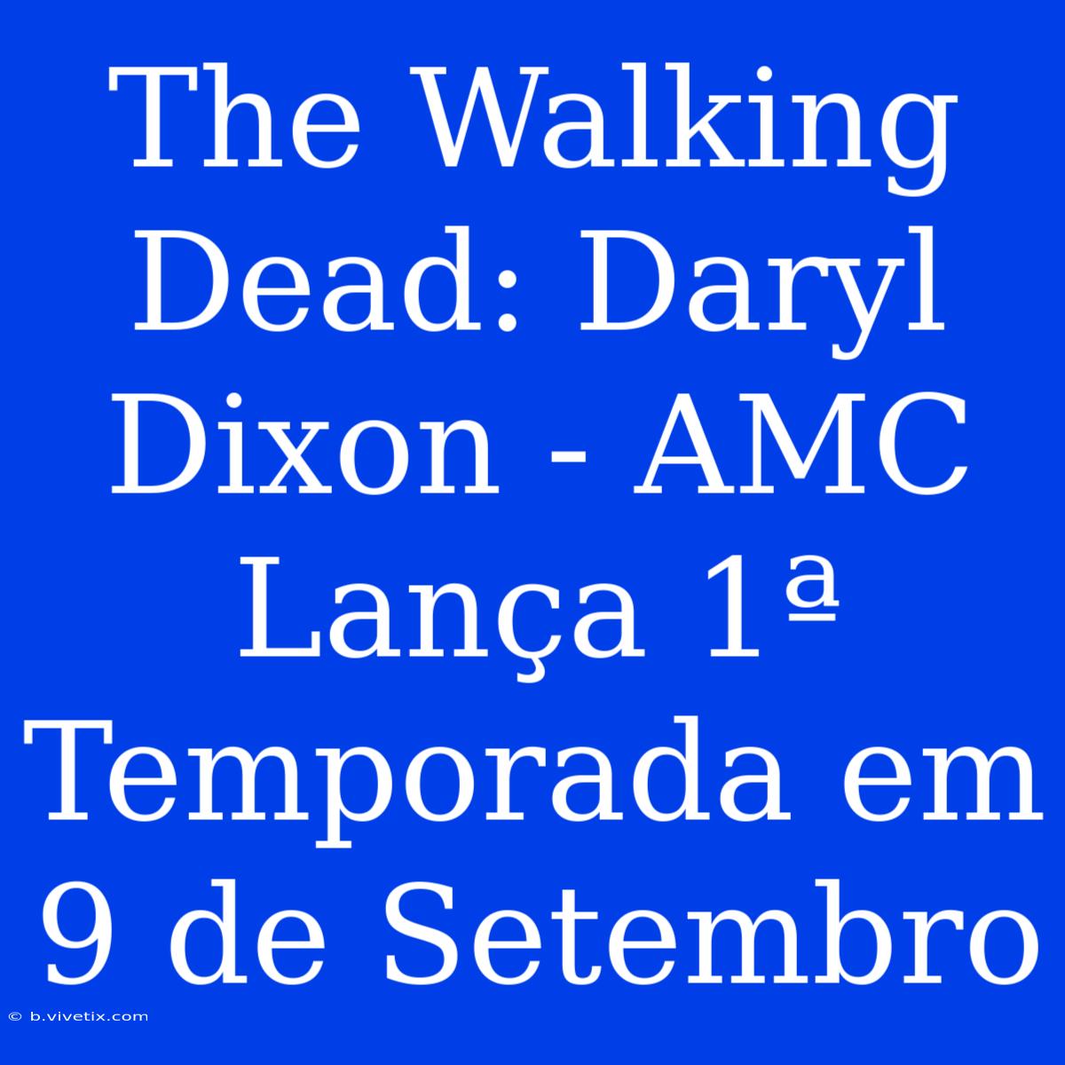 The Walking Dead: Daryl Dixon - AMC Lança 1ª Temporada Em 9 De Setembro