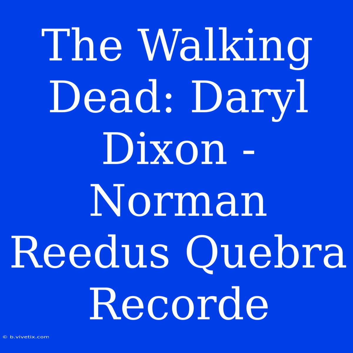 The Walking Dead: Daryl Dixon - Norman Reedus Quebra Recorde