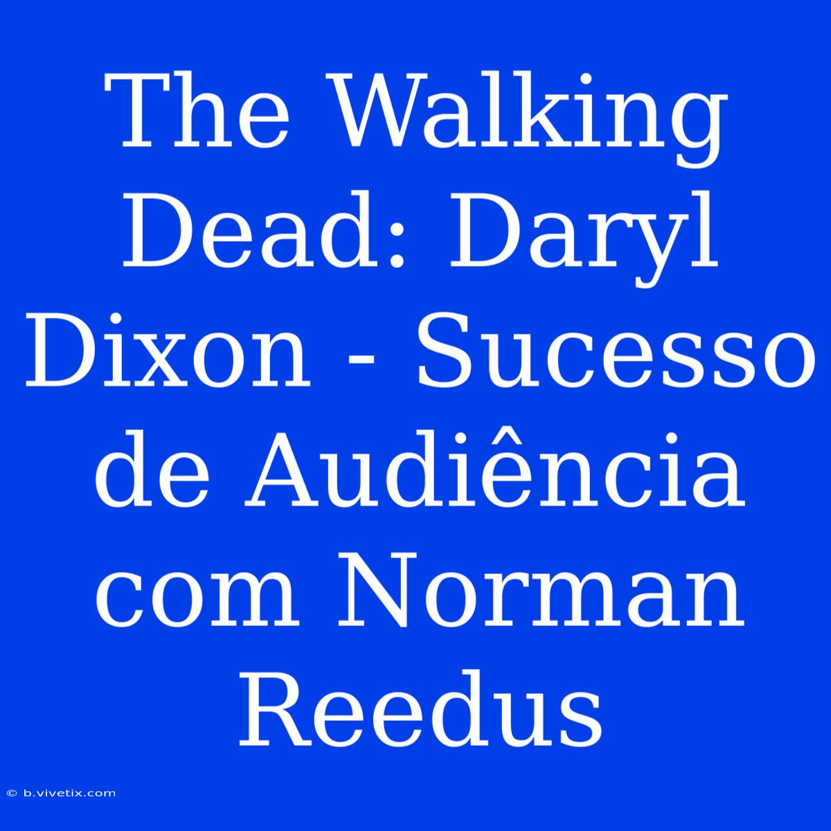 The Walking Dead: Daryl Dixon - Sucesso De Audiência Com Norman Reedus