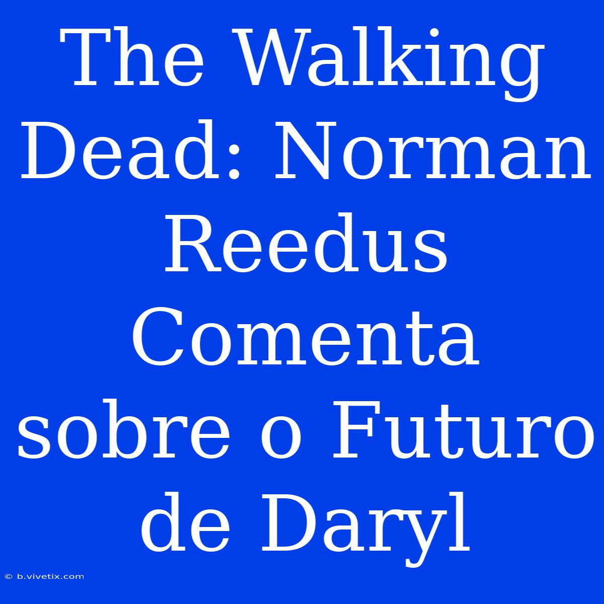 The Walking Dead: Norman Reedus Comenta Sobre O Futuro De Daryl