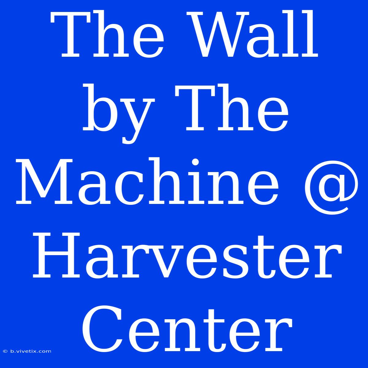 The Wall By The Machine @ Harvester Center