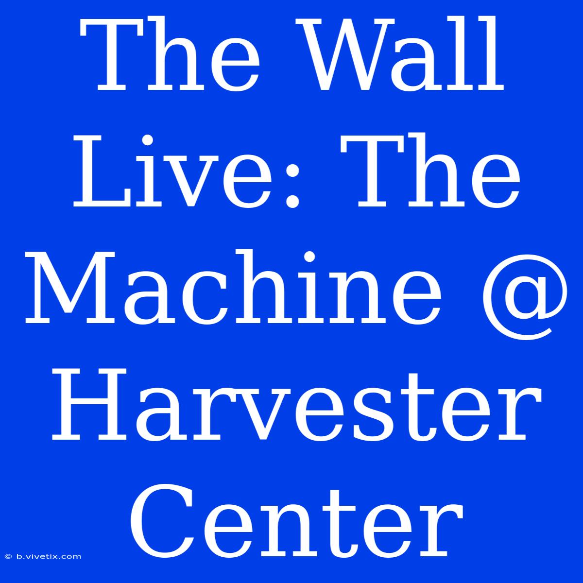 The Wall Live: The Machine @ Harvester Center