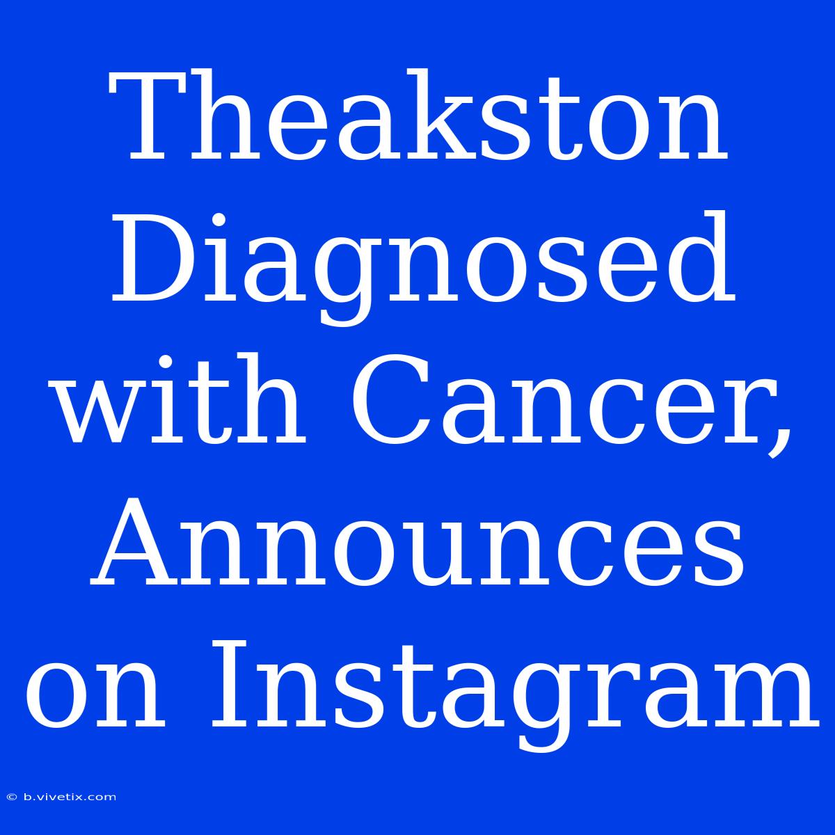 Theakston Diagnosed With Cancer, Announces On Instagram