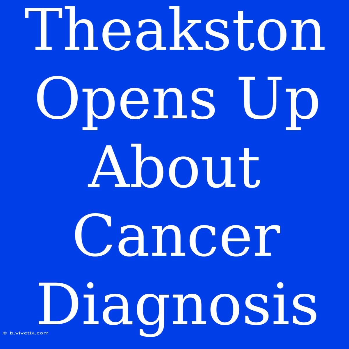 Theakston Opens Up About Cancer Diagnosis