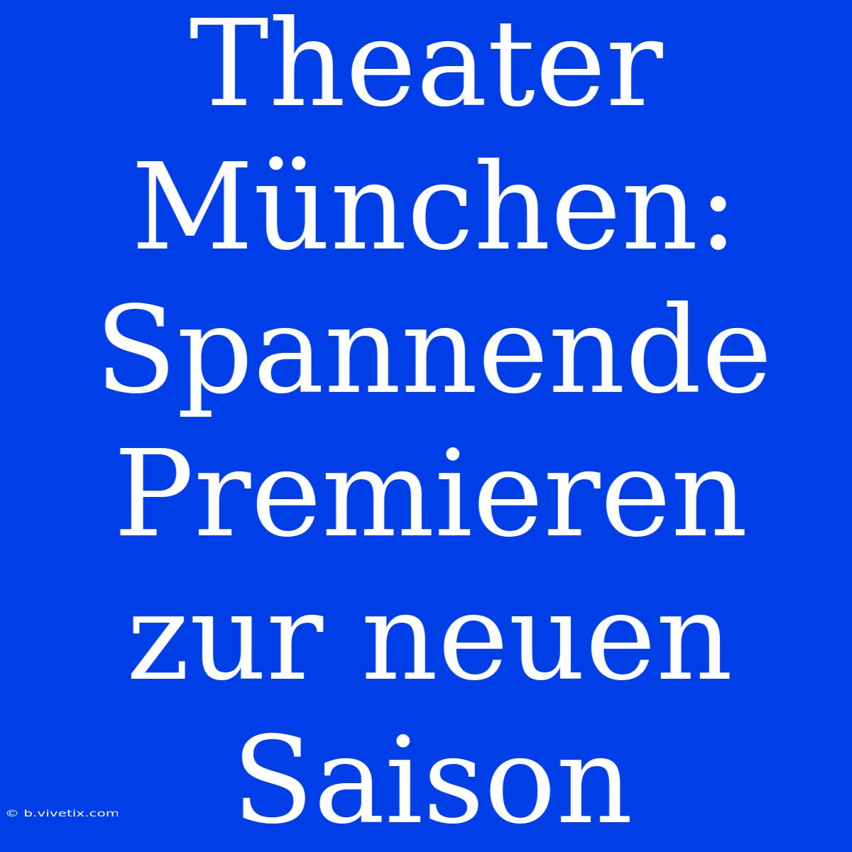 Theater München: Spannende Premieren Zur Neuen Saison