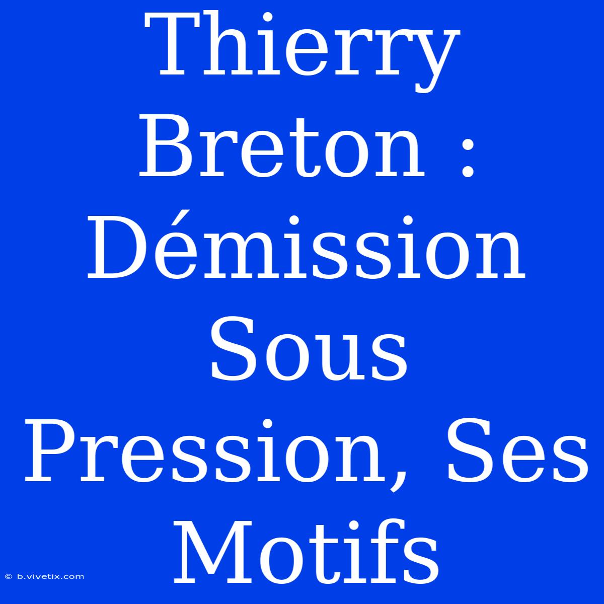 Thierry Breton : Démission Sous Pression, Ses Motifs