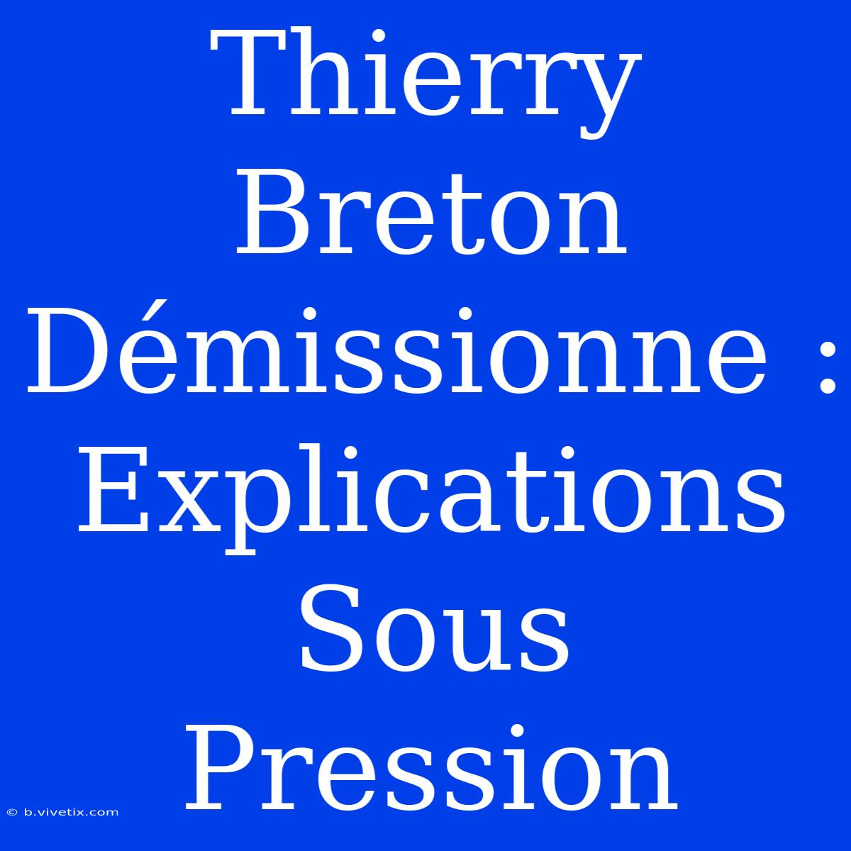 Thierry Breton Démissionne : Explications Sous Pression