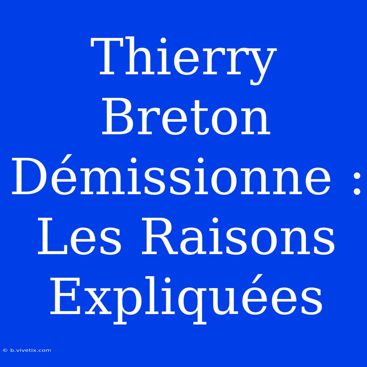 Thierry Breton Démissionne : Les Raisons Expliquées