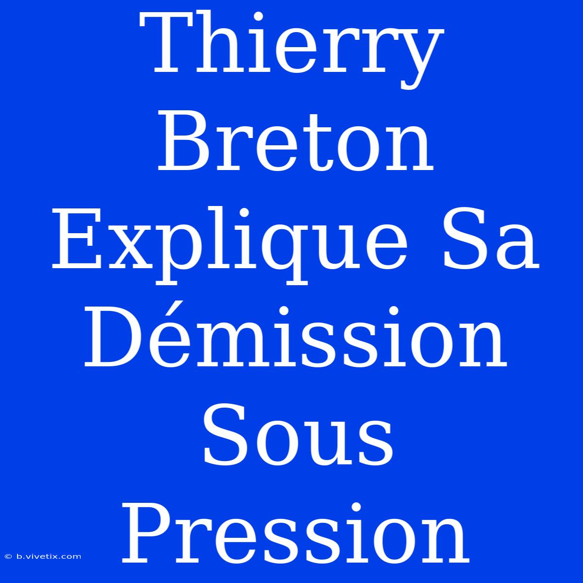 Thierry Breton Explique Sa Démission Sous Pression