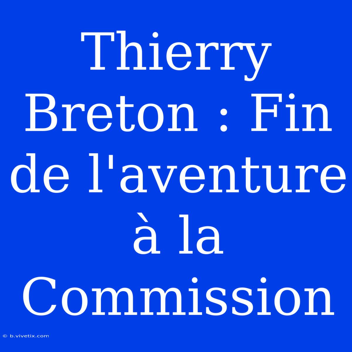 Thierry Breton : Fin De L'aventure À La Commission