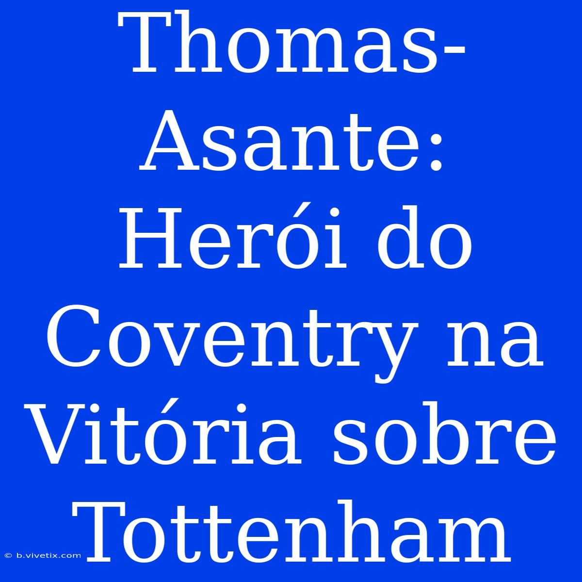 Thomas-Asante: Herói Do Coventry Na Vitória Sobre Tottenham