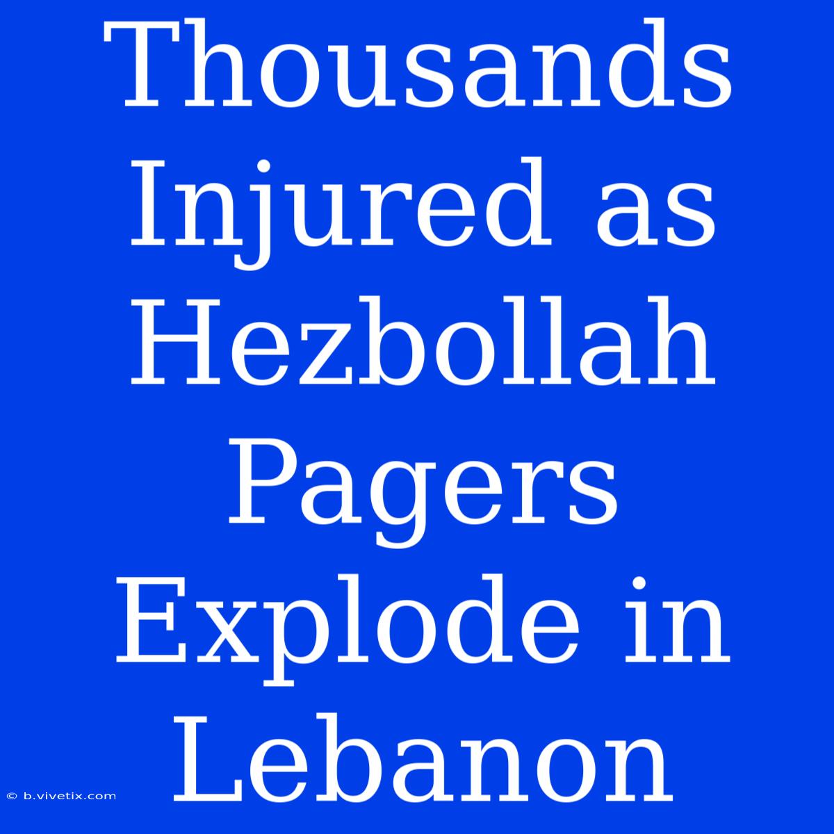 Thousands Injured As Hezbollah Pagers Explode In Lebanon 