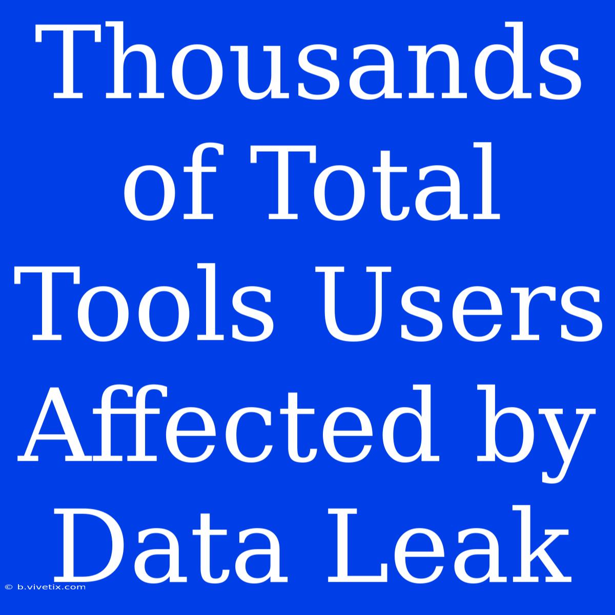 Thousands Of Total Tools Users Affected By Data Leak