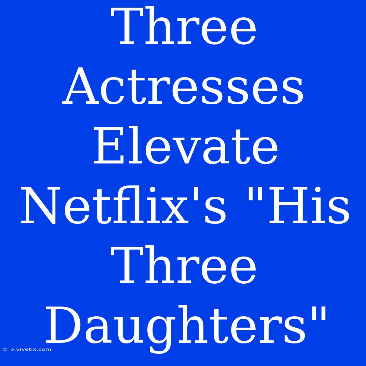 Three Actresses Elevate Netflix's 