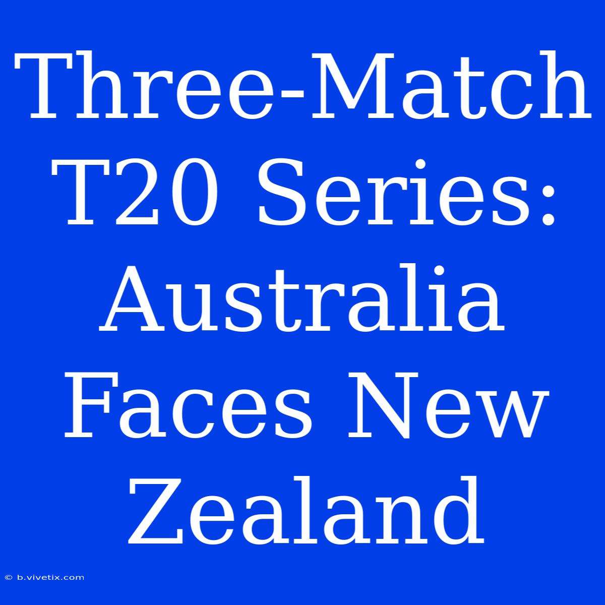 Three-Match T20 Series: Australia Faces New Zealand