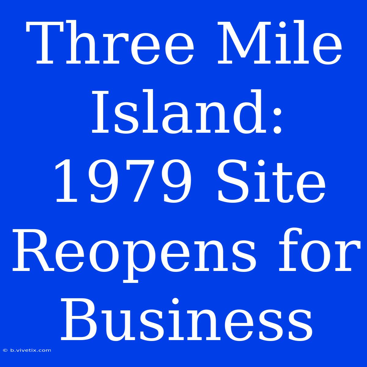 Three Mile Island: 1979 Site Reopens For Business