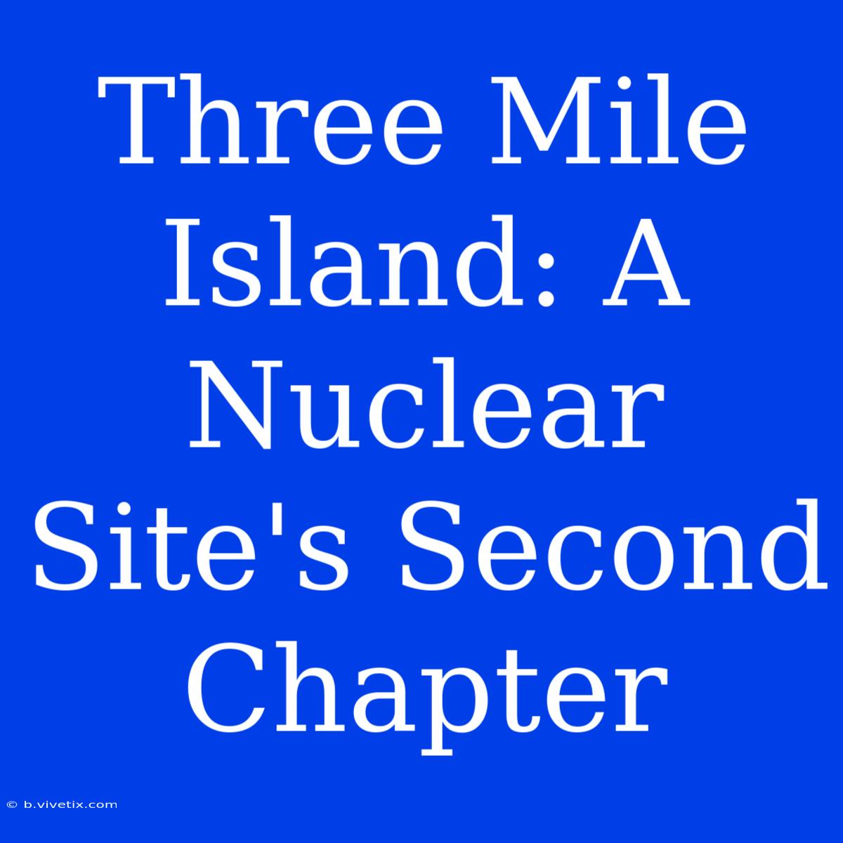 Three Mile Island: A Nuclear Site's Second Chapter