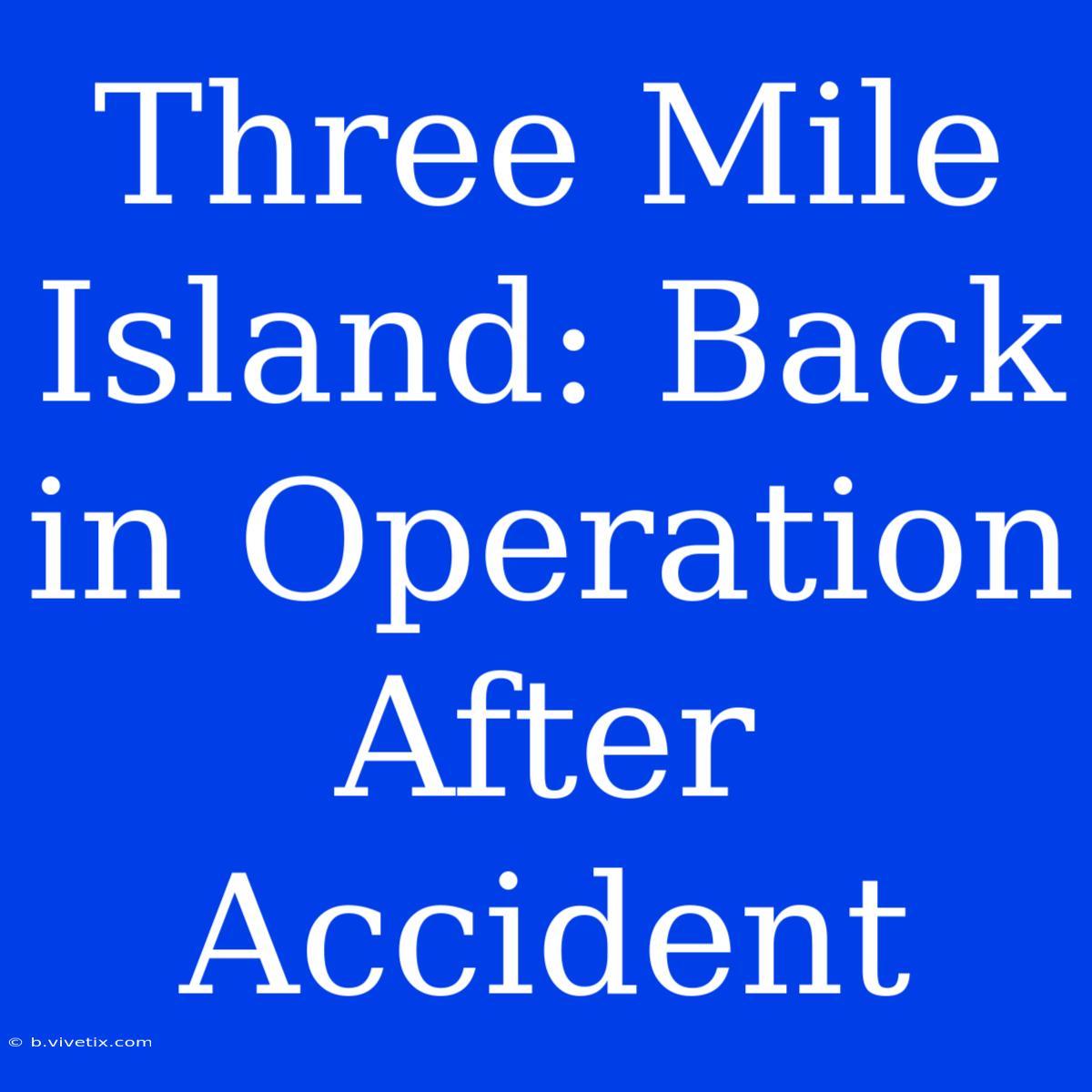 Three Mile Island: Back In Operation After Accident