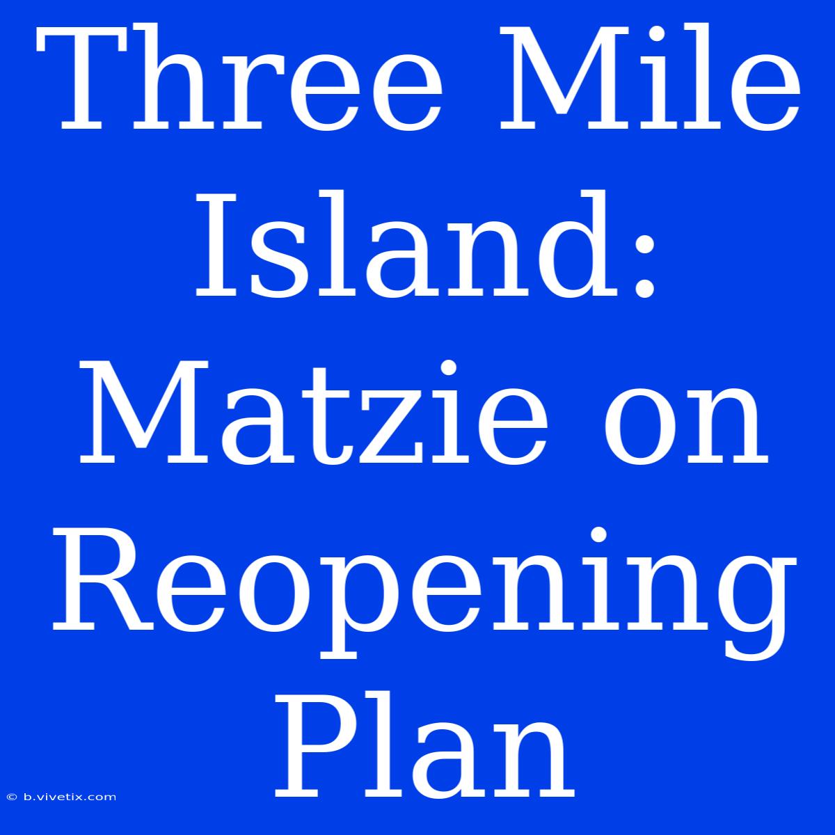 Three Mile Island: Matzie On Reopening Plan