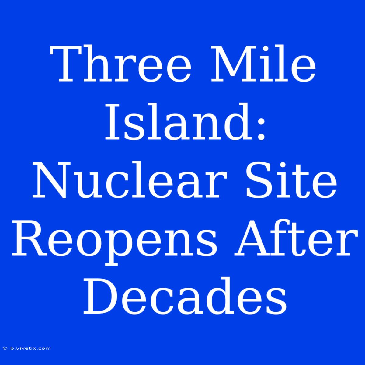 Three Mile Island: Nuclear Site Reopens After Decades