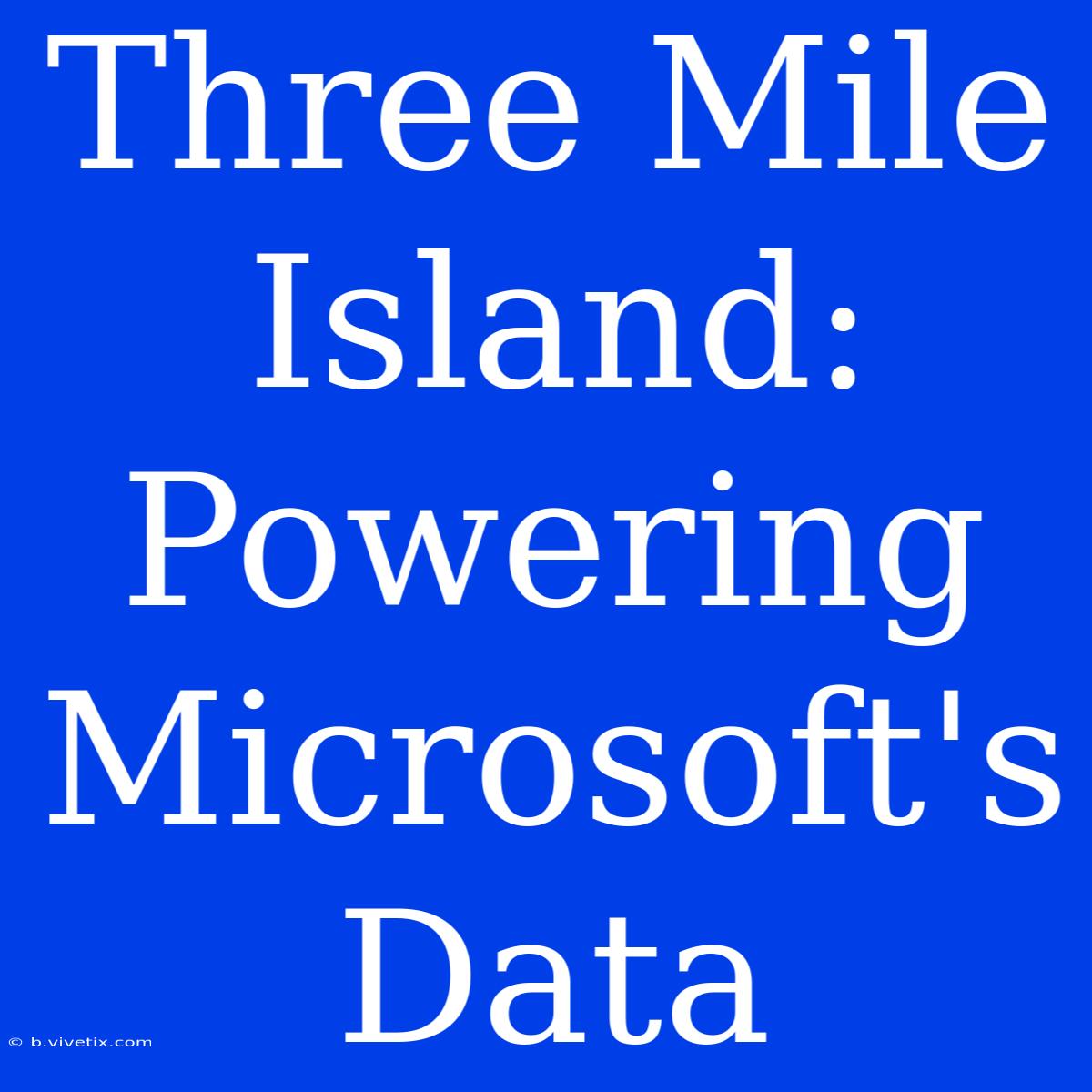 Three Mile Island: Powering Microsoft's Data