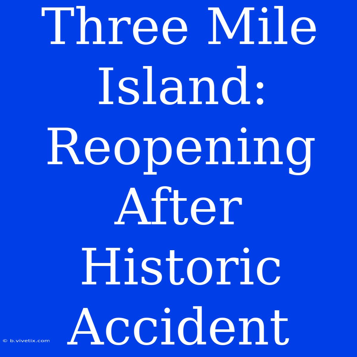 Three Mile Island: Reopening After Historic Accident