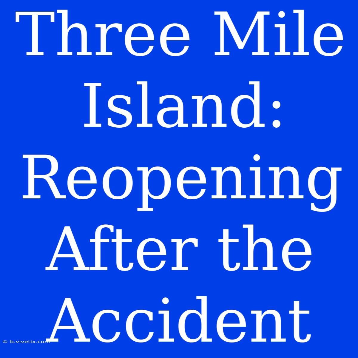 Three Mile Island: Reopening After The Accident