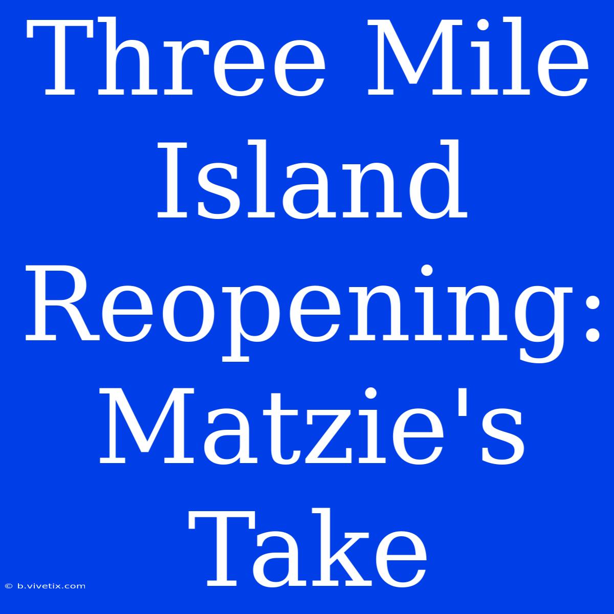 Three Mile Island Reopening: Matzie's Take