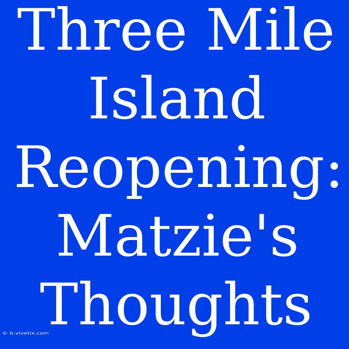 Three Mile Island Reopening: Matzie's Thoughts 