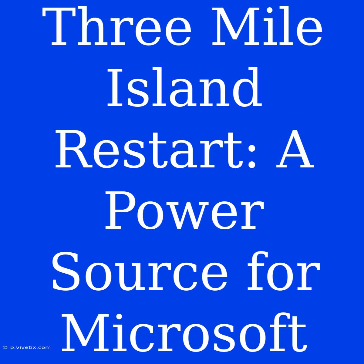 Three Mile Island Restart: A Power Source For Microsoft