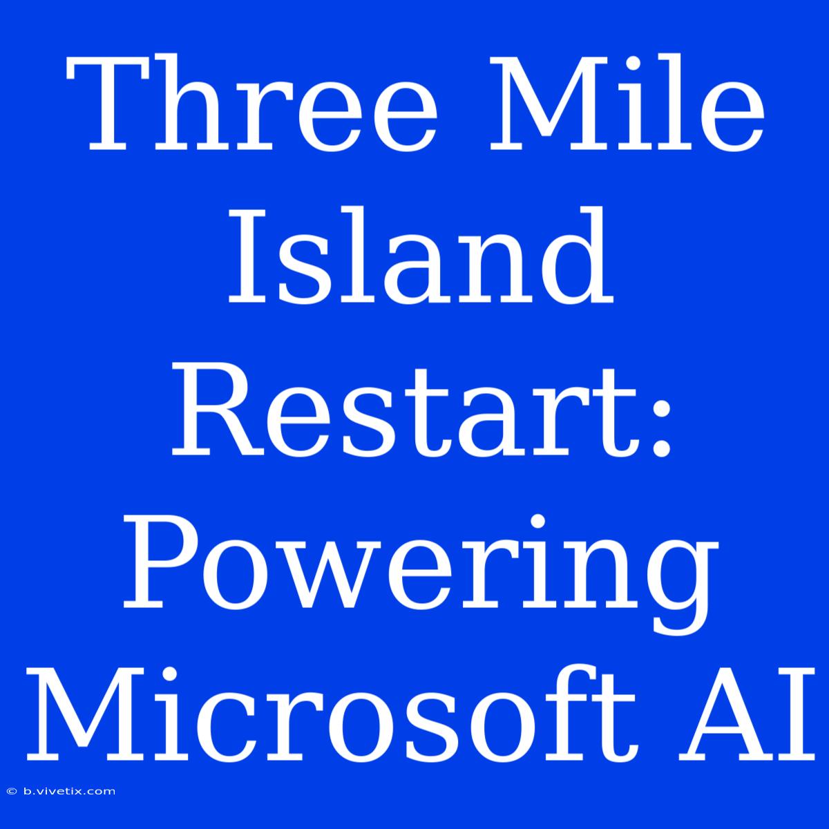 Three Mile Island Restart: Powering Microsoft AI