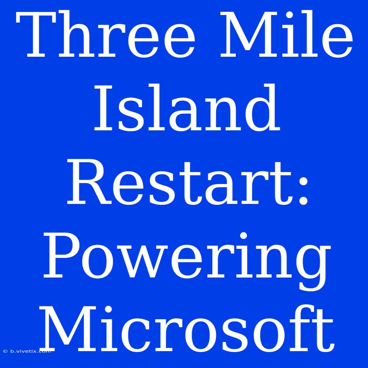 Three Mile Island Restart: Powering Microsoft