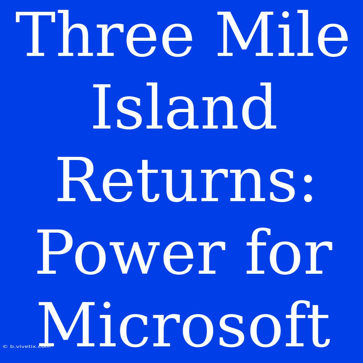 Three Mile Island Returns: Power For Microsoft