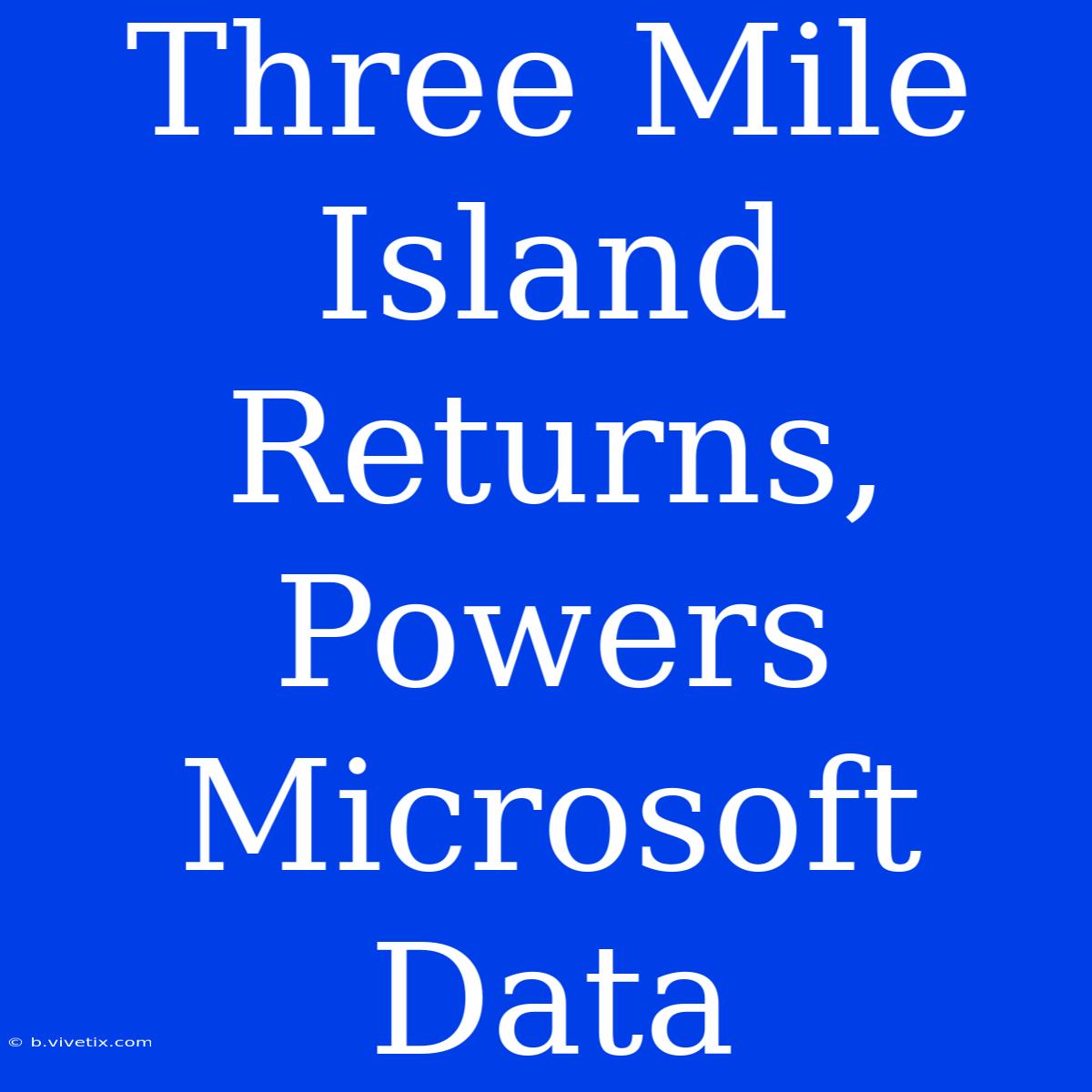 Three Mile Island Returns, Powers Microsoft Data