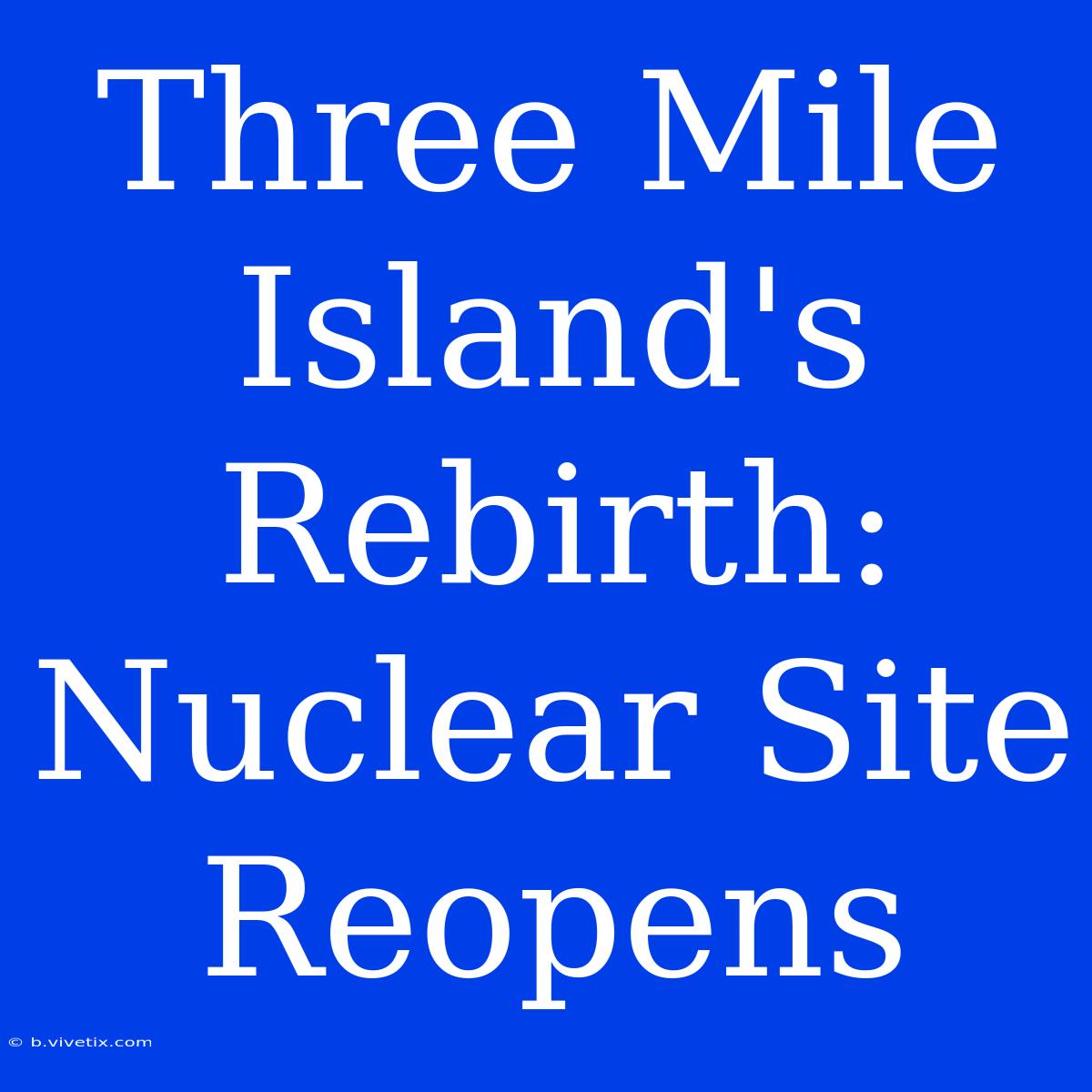 Three Mile Island's Rebirth: Nuclear Site Reopens