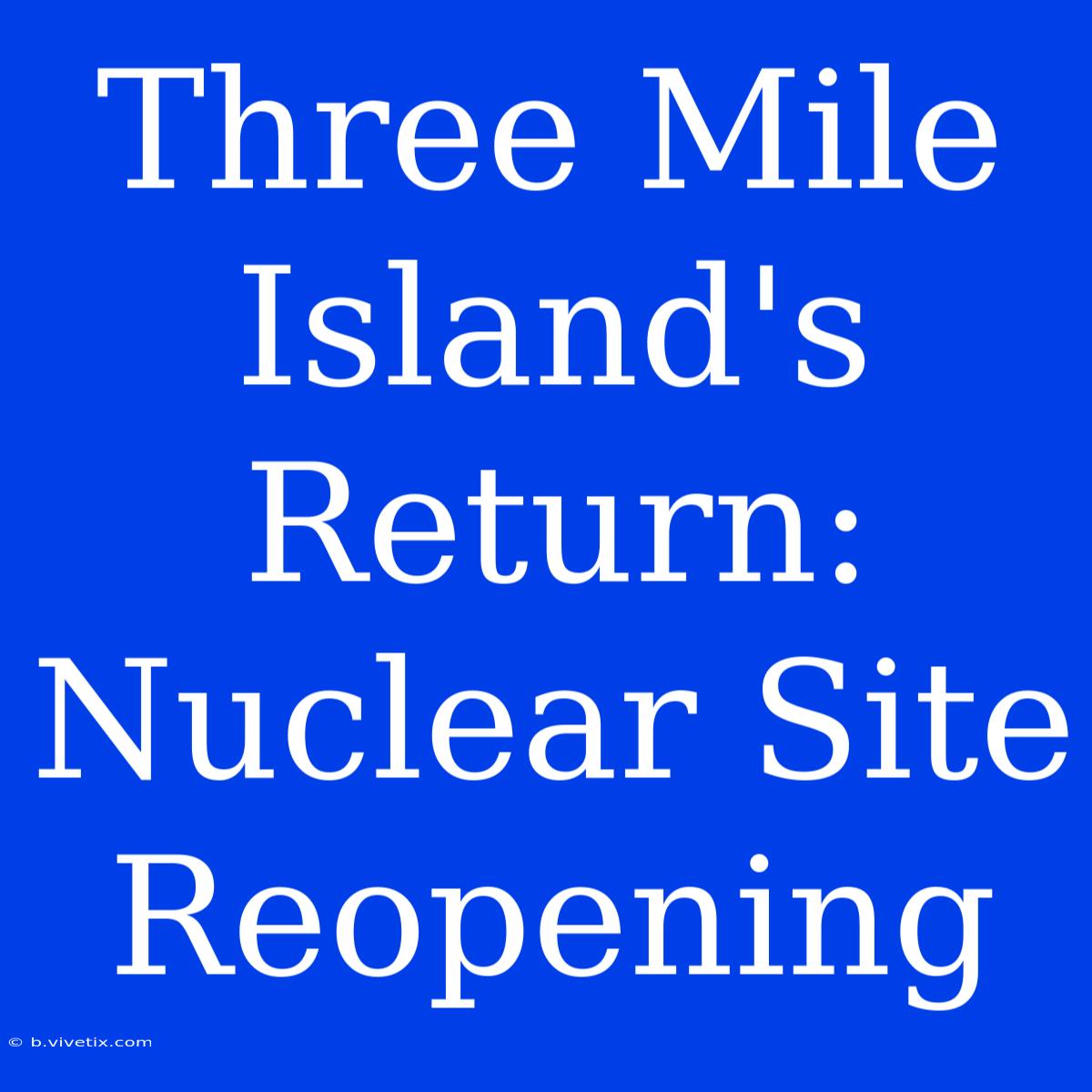 Three Mile Island's Return: Nuclear Site Reopening