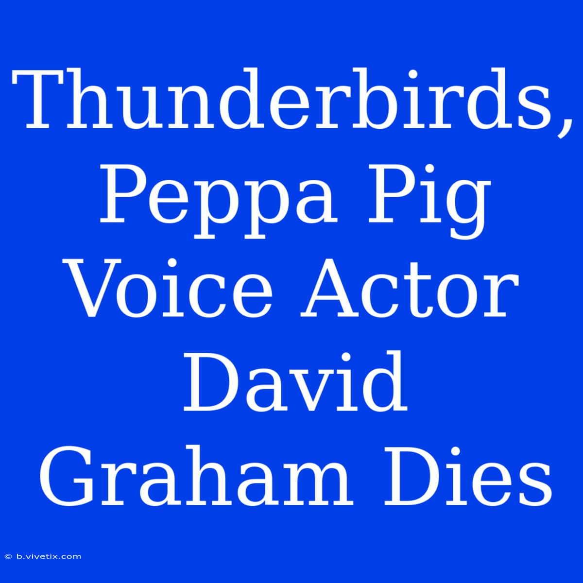 Thunderbirds, Peppa Pig Voice Actor David Graham Dies