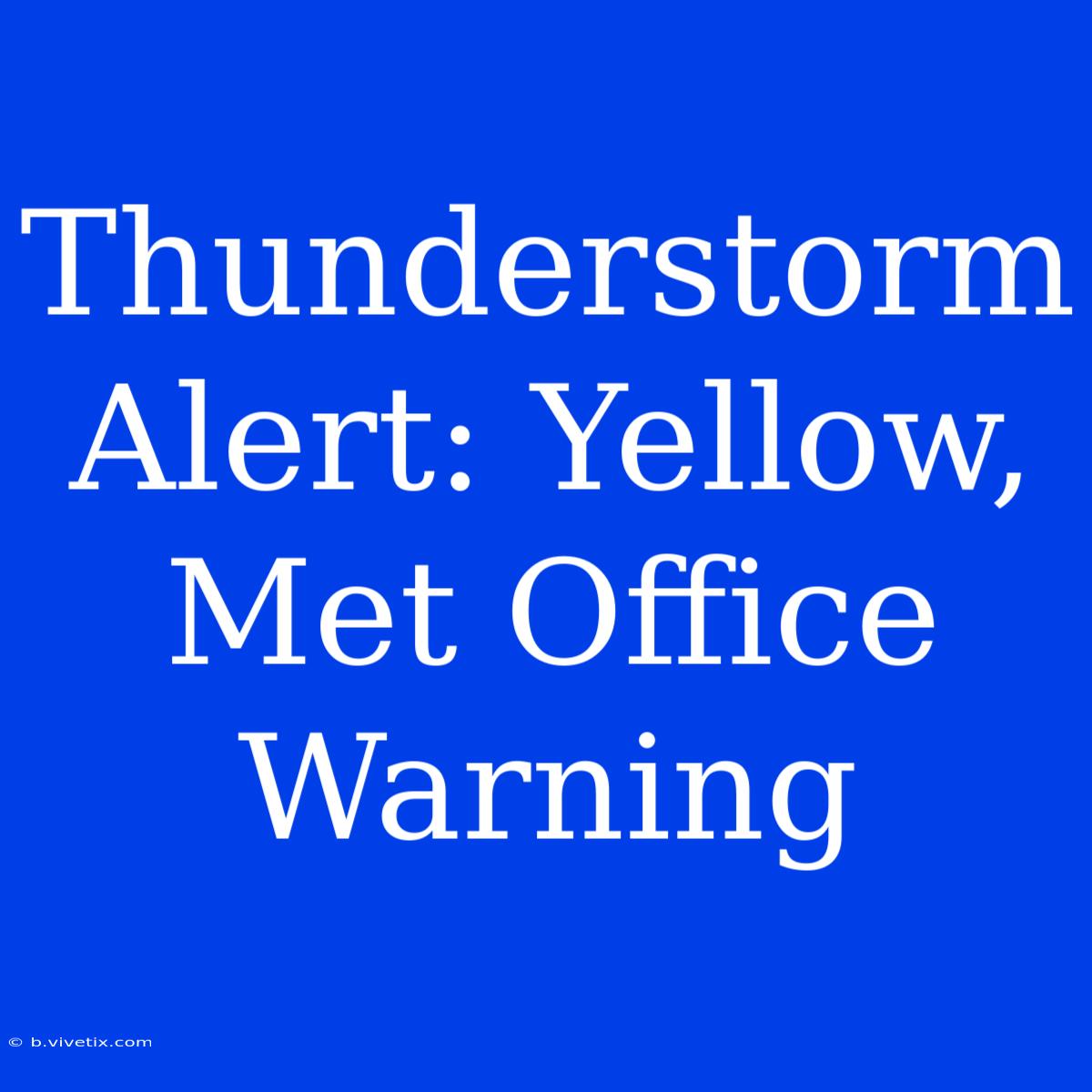 Thunderstorm Alert: Yellow, Met Office Warning