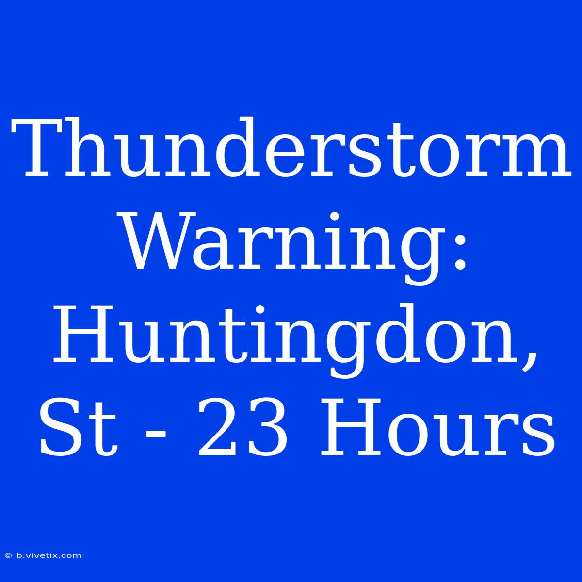 Thunderstorm Warning: Huntingdon, St - 23 Hours