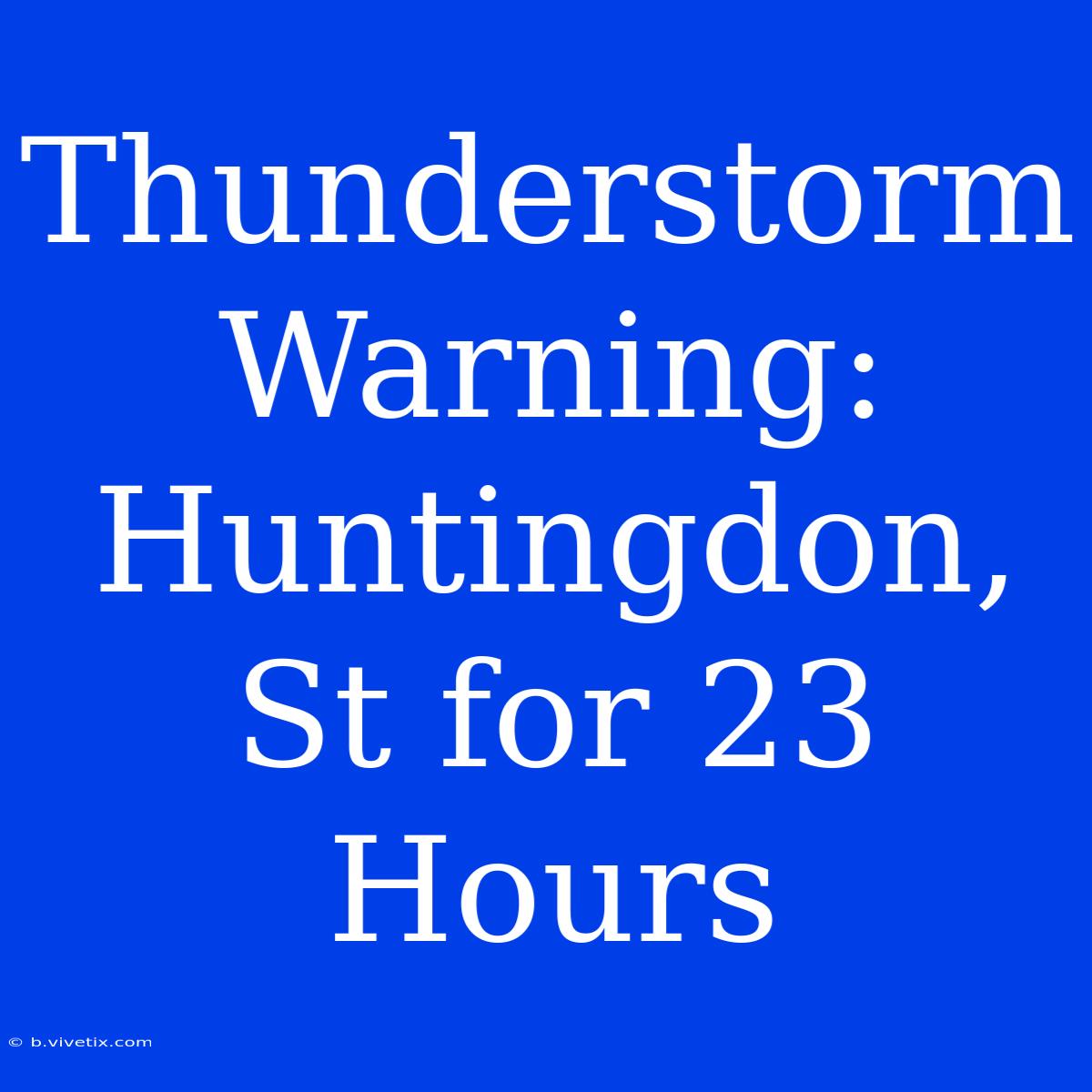 Thunderstorm Warning: Huntingdon, St For 23 Hours