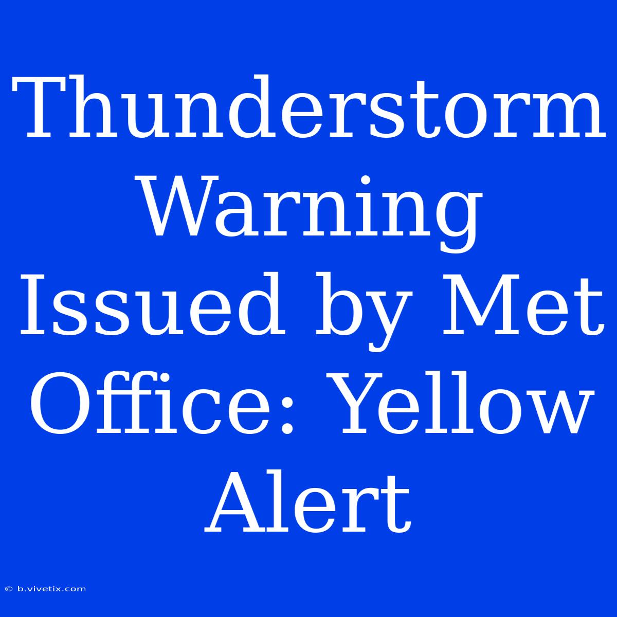 Thunderstorm Warning Issued By Met Office: Yellow Alert